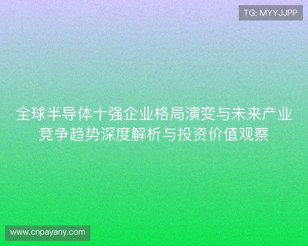 全球半导体十强企业格局演变与未来产业竞争趋势深度解析与投资价值观察